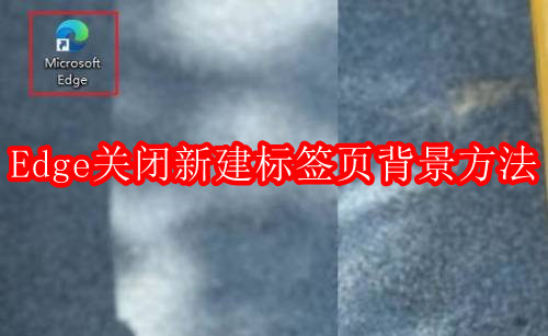 Microsoft Edge浏览器如何关闭新建标签页背景