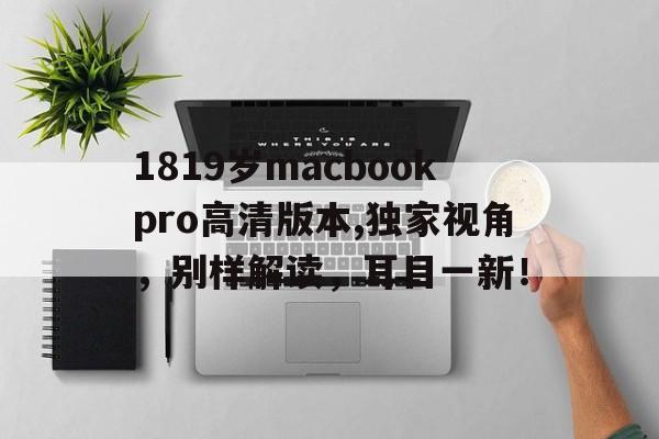 1819岁macbookpro高清版本,独家视角，别样解读，耳目一新！
